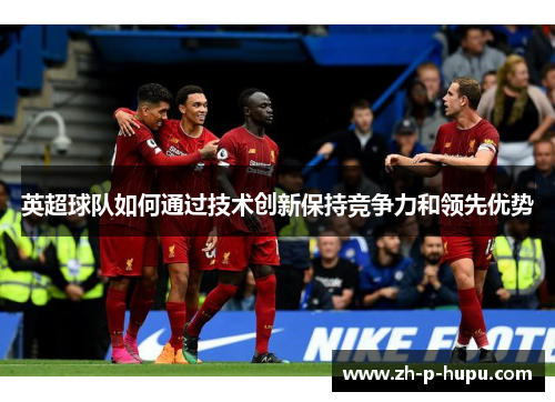 英超球队如何通过技术创新保持竞争力和领先优势