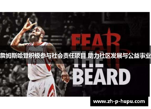 詹姆斯哈登积极参与社会责任项目 助力社区发展与公益事业