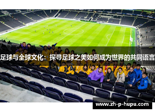 足球与全球文化：探寻足球之美如何成为世界的共同语言