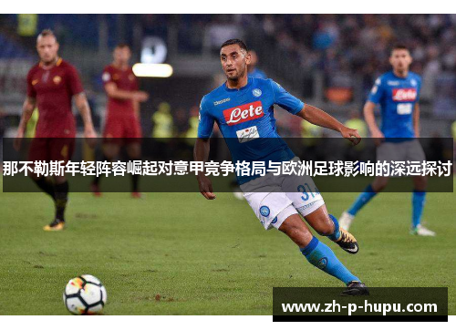 那不勒斯年轻阵容崛起对意甲竞争格局与欧洲足球影响的深远探讨