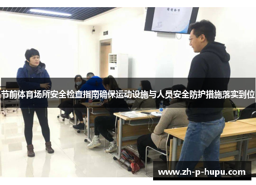 节前体育场所安全检查指南确保运动设施与人员安全防护措施落实到位