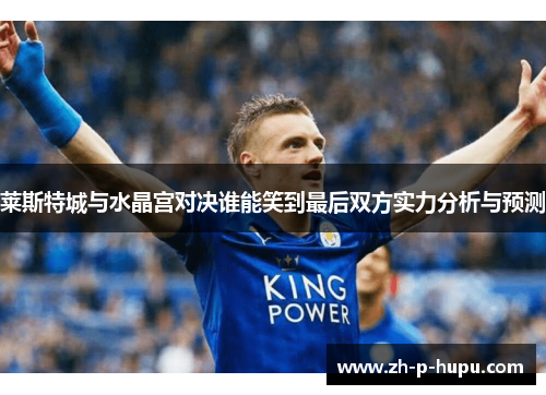 莱斯特城与水晶宫对决谁能笑到最后双方实力分析与预测
