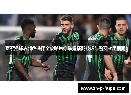 萨索洛球衣颜色选择全攻略带你掌握搭配技巧与购买实用指南