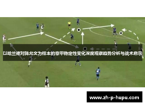 以哈兰德对阵尤文为样本的意甲稳定性变化深度观察趋势分析与战术启示