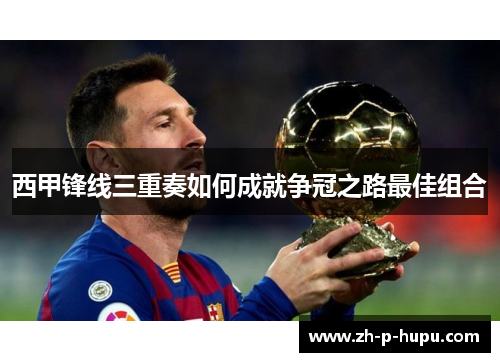 西甲锋线三重奏如何成就争冠之路最佳组合