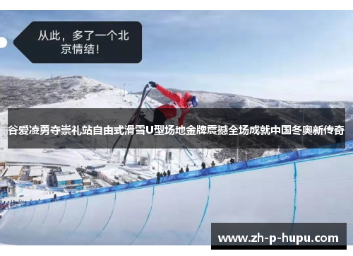 谷爱凌勇夺崇礼站自由式滑雪U型场地金牌震撼全场成就中国冬奥新传奇