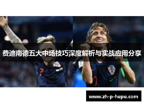 费迪南德五大中场技巧深度解析与实战应用分享