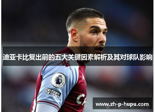 迪亚卡比复出前的五大关键因素解析及其对球队影响