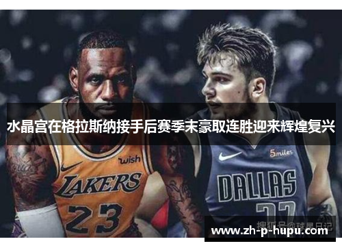 水晶宫在格拉斯纳接手后赛季末豪取连胜迎来辉煌复兴 水晶宫在格拉斯纳接手后赛季末豪取连胜迎来辉煌复兴