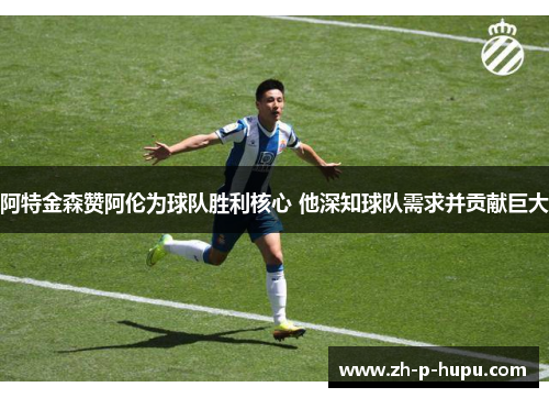 阿特金森赞阿伦为球队胜利核心 他深知球队需求并贡献巨大