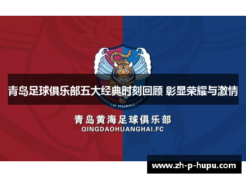 青岛足球俱乐部五大经典时刻回顾 彰显荣耀与激情