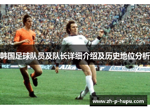 韩国足球队员及队长详细介绍及历史地位分析