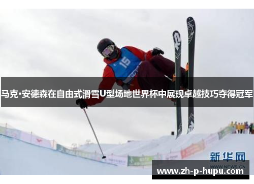 马克·安德森在自由式滑雪U型场地世界杯中展现卓越技巧夺得冠军