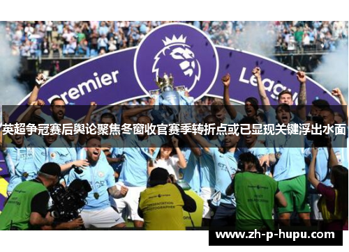 英超争冠赛后舆论聚焦冬窗收官赛季转折点或已显现关键浮出水面 英超争冠赛后舆论聚焦冬窗收官赛季转折点或已显现关键浮出水面