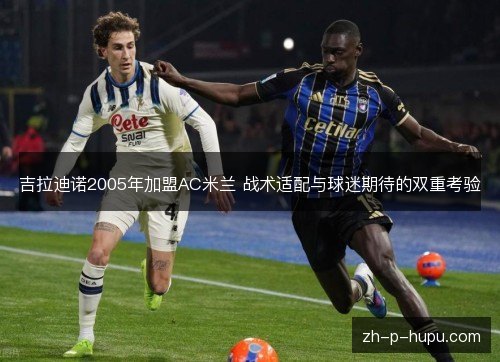 吉拉迪诺2005年加盟AC米兰 战术适配与球迷期待的双重考验 吉拉迪诺2005年加盟AC米兰 战术适配与球迷期待的双重考验