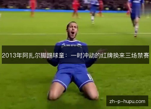2013年阿扎尔脚踢球童：一时冲动的红牌换来三场禁赛